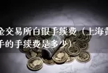 上海黄金交易所白银手续费（上海黄金交易所一手的手续费是多少）